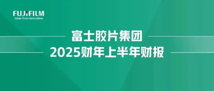 富士胶片集团2025财年上半年度财务报告发布！