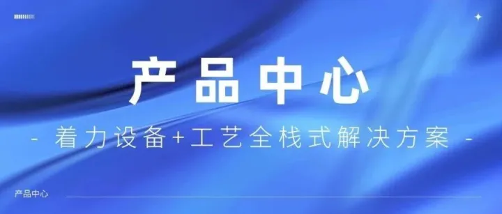 产品中心｜设备+工艺全栈式解决方案构建薄膜沉积全流程定制化服务链条