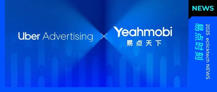 重磅官宣！易点天下旗下Yeahmobi正式成为Uber Ads中国官方代理商
