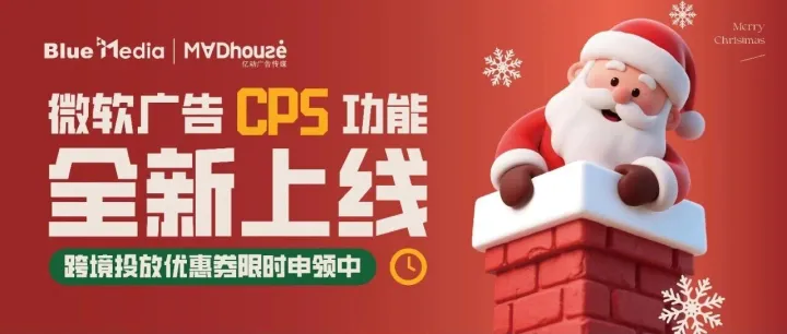 Mad圣诞季｜微软广告 CPS 功能全新上线，跨境投放优惠券限时申领中！