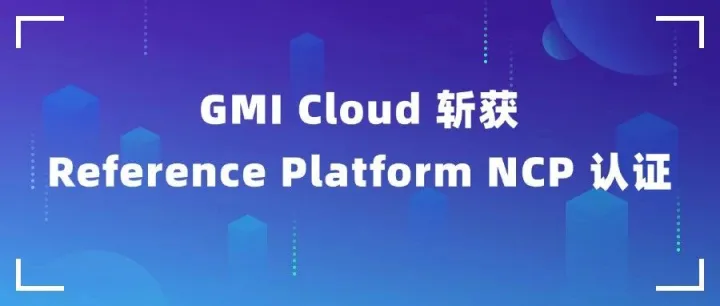 GMI <em>Cloud</em> 跻身 Reference <em>Platform</em> NVIDIA <em>Cloud</em> Partner 行列！