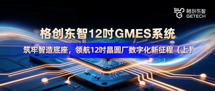 格创东智12吋GMES系统：筑牢智造底座，领航12吋晶圆厂数字化新征程（上）