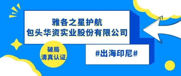 破局清真认证——雅各之星护航包头华资实业股份有限公司出海印尼