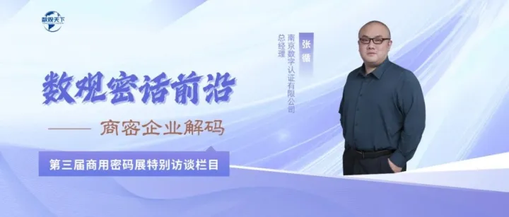 对话南京CA总经理：升级全栈可信技术，为数字经济发展构筑可信基石