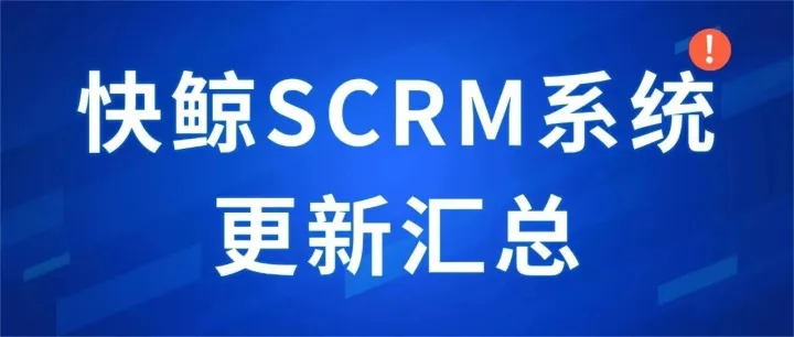 不止有新皮肤，还有这些！近期快鲸SCRM系统迭代汇总