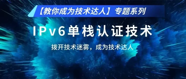 【教你成为技术达人】专题系列之IPv6单栈认证技术