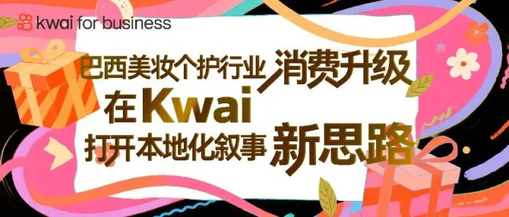 巴西美妝個護行業(yè)消費升級，在Kwai打開本地化敘事新思路