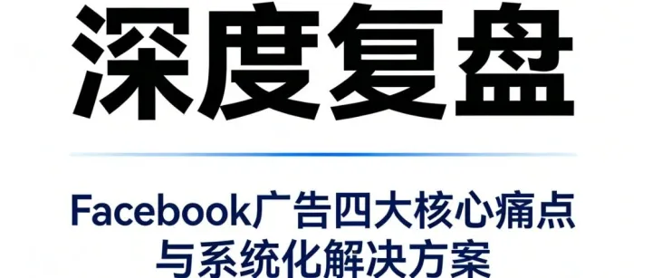【深度复盘】Facebook广告四大核心痛点与系统化解决方案