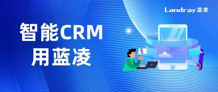 蓝凌智能CRM平台助力企业增长，让线索、客户、商机更精准、高效运营…