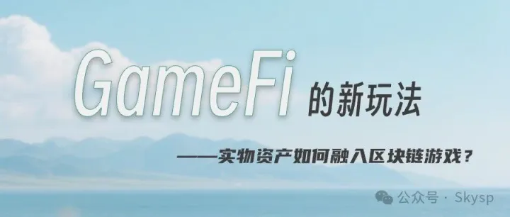 <em>GameFi</em> 的新玩法：实物资产如何融入区块链游戏？