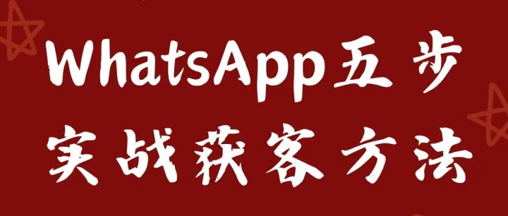 千锤百炼WhatsApp五步实战获客方法