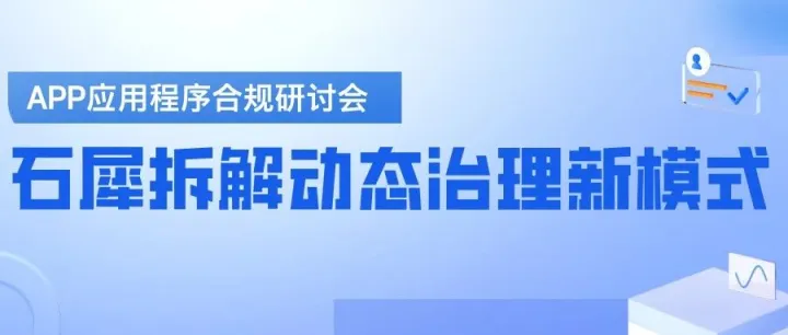 APP应用程序合规研讨会 | 石犀科技拆解动态治理新模式