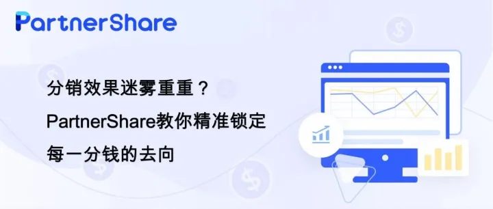 分销效果迷雾重重？PartnerShare教你精准锁定每一分钱的去向​