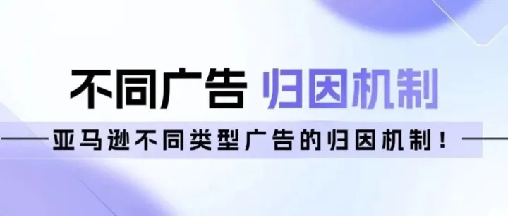 教你读懂亚马逊不同类型广告的归因机制！