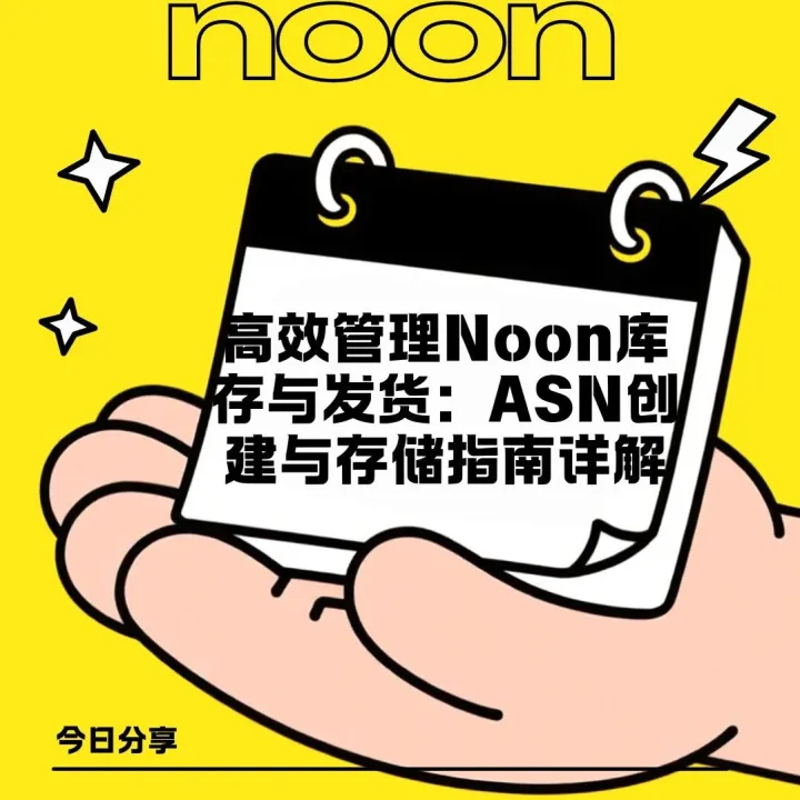 【noon運(yùn)營(yíng)】高效管理Noon庫(kù)存與發(fā)貨：ASN創(chuàng)建與存儲(chǔ)指南詳解