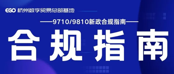 跨境卖家必看！9710/9810新政合规指南，破解出口全流程痛点