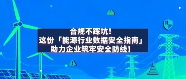 合规不踩坑！这份「能源行业数据安全指南」助力企业筑牢安全防线！