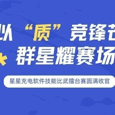 以 “质” 竞锋芒，群星耀赛场，星星充电软件技能比武擂台赛圆满收官