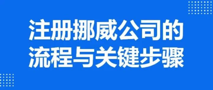 <em>注册</em>挪威<em>公司</em>的流程与关键<em>步骤</em>