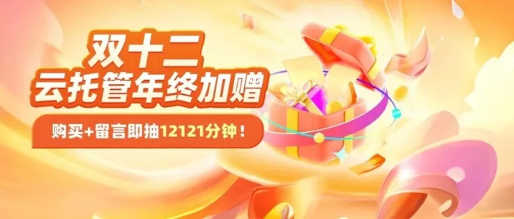 双十二 | 超值云托管年卡限时返场~来雷电圈抽赠送12121分钟时长！