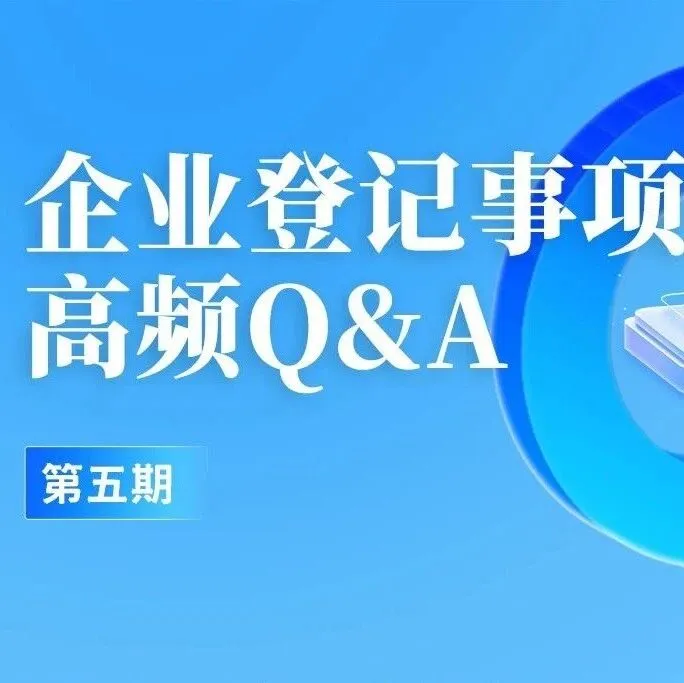 聚焦企业备案“受益所有人”，企业登记事项高频Q&A来啦