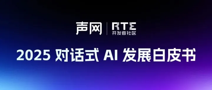 《2025对话式 AI 发展白皮书》（修订版）上线  多个章节内容焕新
