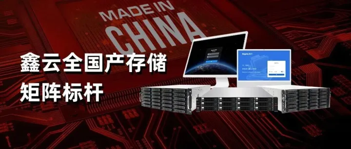 鑫云打造全国产存储全栈解决方案，构筑全国产集中存储/HA双机/双控/分布式集群全矩阵行业标杆