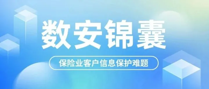 数安锦囊|保险业客户信息保护难题：从动态脱敏到泄漏溯源闭环