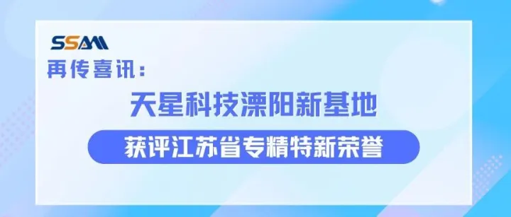 再传喜讯：天星科技溧阳新基地获评江苏省专精特新荣誉