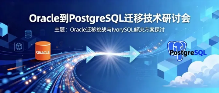 活动预告｜Oracle 到 PostgreSQL 迁移技术研讨会