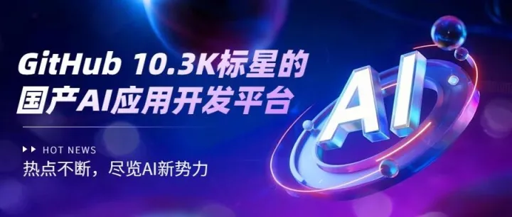 世界500强都在用，GitHub 10.3K标星的国产AI应用开发平台！