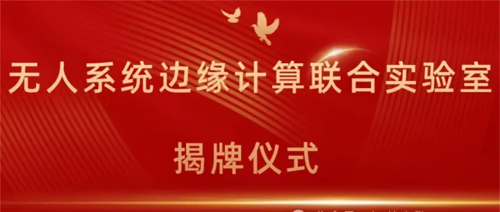 “无人<em>系统边缘计算联合实验室</em>”揭牌