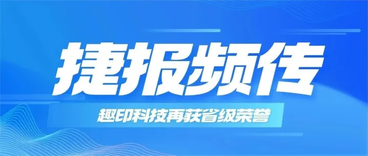 再获省级认定！趣印科技获评“省级企业技术中心”