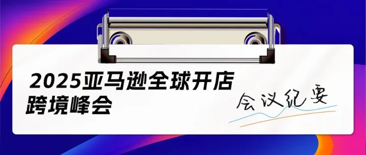 收藏！5分钟了解2025亚马逊全球开店跨境峰会重点内容！