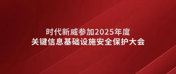 时代新威参加2025年度关键信息基础设施安全保护大会 共筑“AI+”时代安全防线