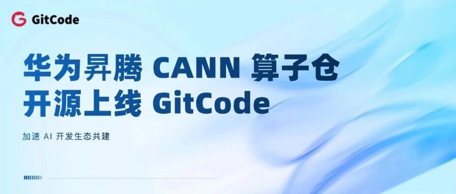 华为昇腾 CANN 算子仓开源上线 GitCode，加速 AI 开发生态共建- 大数跨境