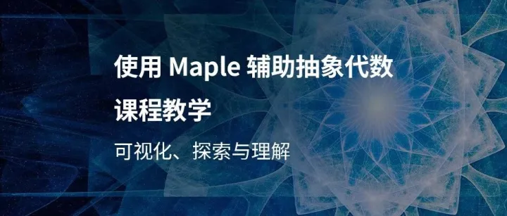 使用 Maple 辅助‌抽象代数课程‌教学：可视化、探索与理解