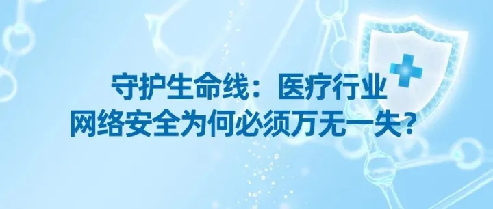 守护生命线：医疗行业网络安全为何必须万无一失？