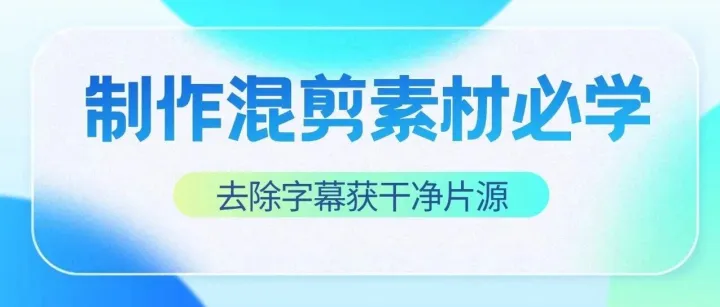 制作混剪素材必学：如何为视频去除字幕并获得干净片源