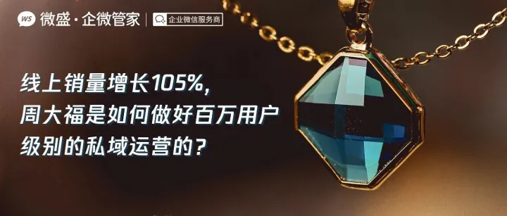 线上销量增长105%，周大福是如何做好百万用户级别的私域运营的？
