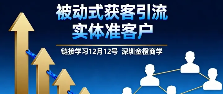 被动式获客引流  实体准客户  链接学习12月12号  深圳金橙商学