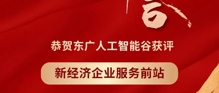 园区荣誉｜东广人工智能谷荣膺新经济企业服务前站！