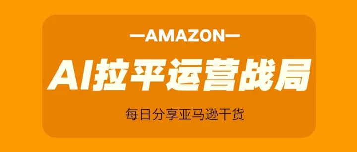 亚马逊运营迎来规则重塑：你所依赖的传统优势，正在被AI拉平