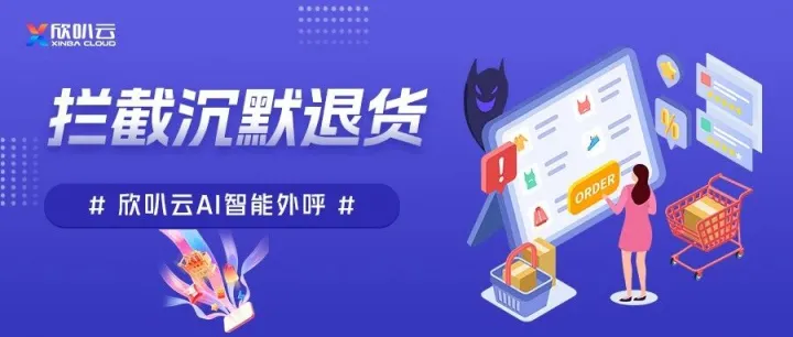 欣叭云AI智能外呼，拦截沉默退货，打赢百万利润保卫战！