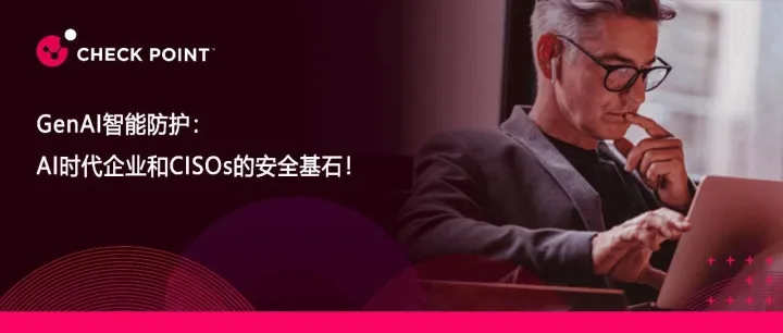 GenAI智能防护，AI时代企业和CISOs的安全基石！