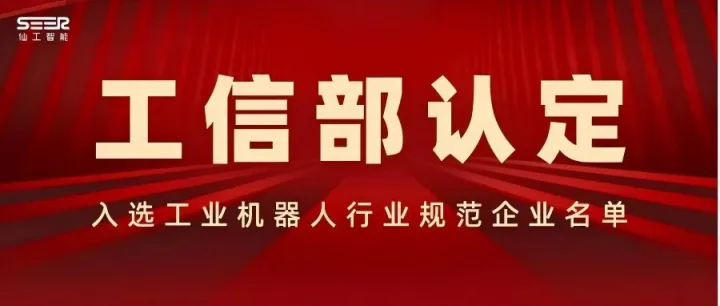 工信部认定！仙工智能（SEER）入选工业机器人行业规范企业名单