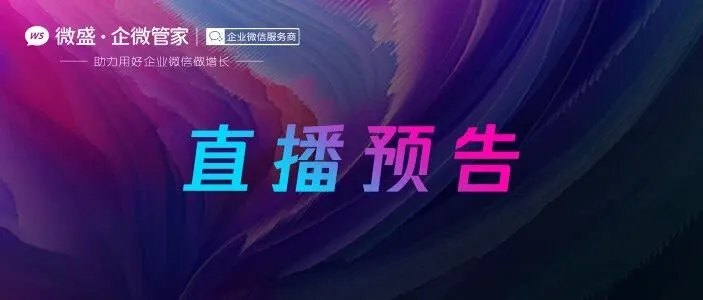 直播预告 | 两位资深行业专家分享：如何利用企业微信快速提升线索转化率？
