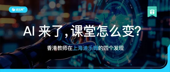 AI来了，课堂怎么变？香港教师在上海迪乐姆的四个发现