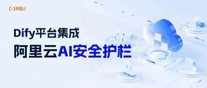 Dify平台集成阿里云AI安全护栏，构建AI Runtime安全防线