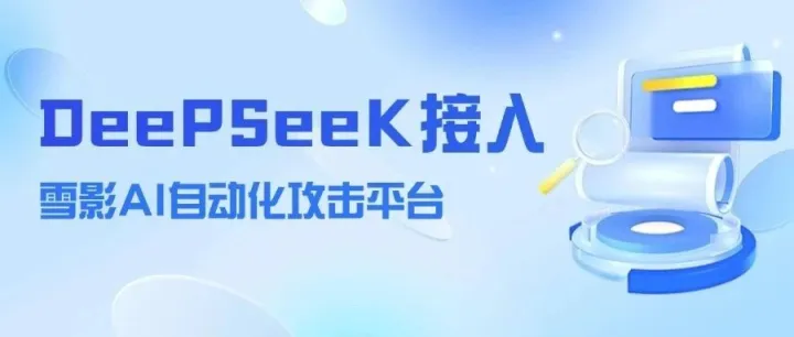 雪影AI自动化攻击平台重磅升级！DeepSeek赋能全流程，全面助力攻防提效